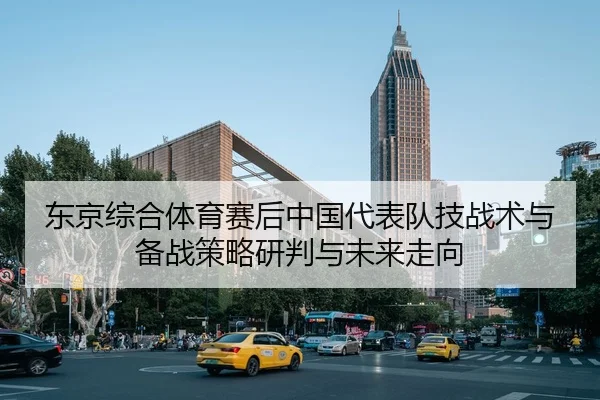 dong-jing-zong-he-ti-yu-sai-hou-zhong-guo-dai-biao-dui-ji-zhan-shu-yu-bei-zhan-ce-lve-yan-pan-yu-wei-lai-zou-xiang-2-204.jpg
